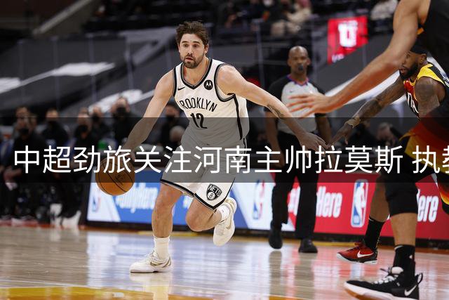 中超劲旅关注河南主帅拉莫斯 执教能力获广泛认可